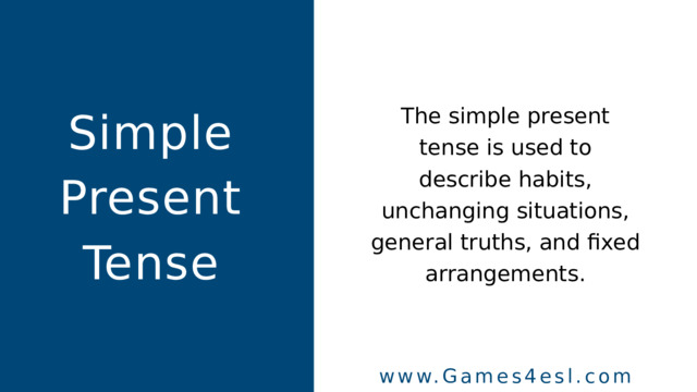 Simple Present Tense The simple present tense is used to describe habits , unchanging situations , general truths , and fixed arrangements . www.Games4esl.com 