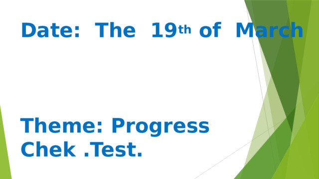 Date: The 19 th of March     Theme: Progress Chek .Test.   