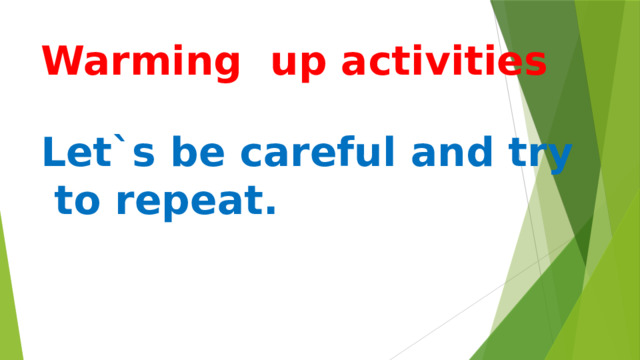 Warming up activities   Let`s be careful and try to repeat.   
