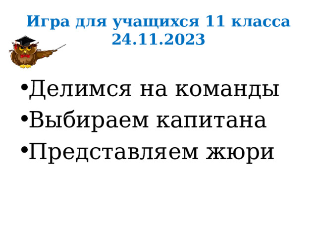 Игра для учащихся 11 класса 24.11.2023 Делимся на команды Выбираем капитана Представляем жюри 
