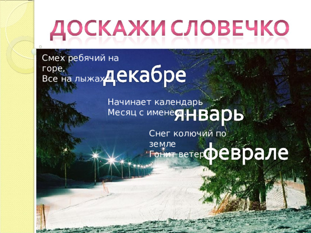 Смех ребячий на горе, Все на лыжах в ... Начинает календарь Месяц с именем ... Снег колючий по земле Гонит ветер в ... 
