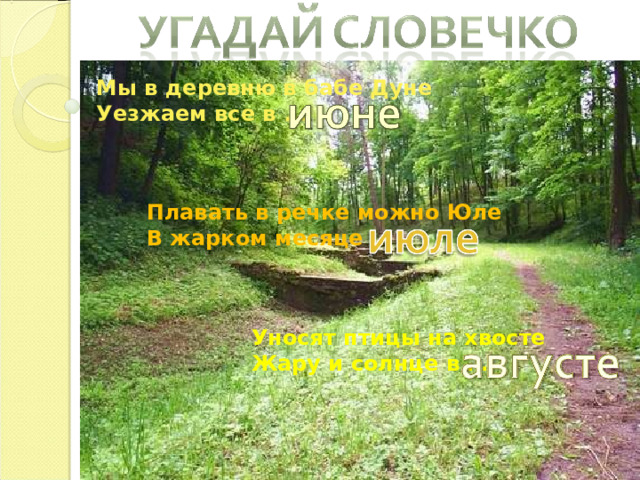 Мы в деревню в бабе Дуне Уезжаем все в ...  Плавать в речке можно Юле В жарком месяце … Уносят птицы на хвосте Жару и солнце в … 
