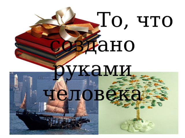   То, что создано руками человека 