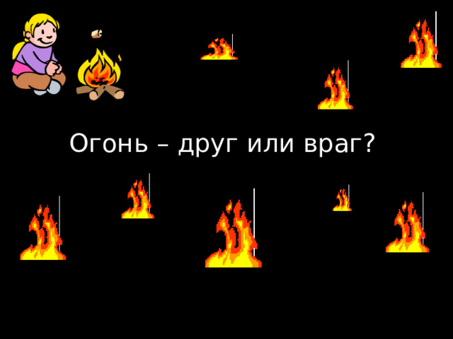 Огонь – друг или враг? 