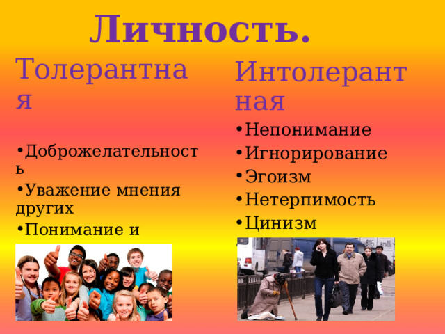 Личность. Толерантная Доброжелательность Уважение мнения других Понимание и принятие Интолерантная Непонимание Игнорирование Эгоизм Нетерпимость Цинизм Равнодушие 