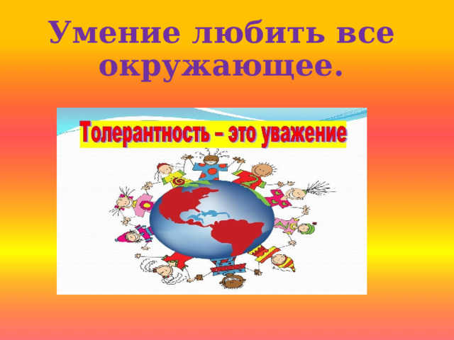 Умение любить все окружающее. 