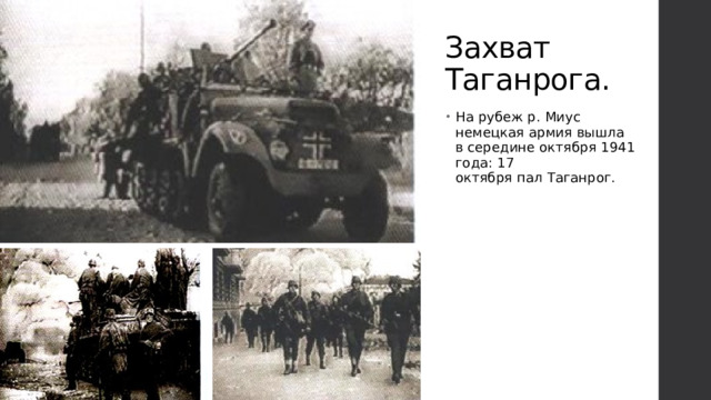 Захват Таганрога. На рубеж р. Миус немецкая армия вышла в середине октября 1941 года: 17 октября пал Таганрог.  