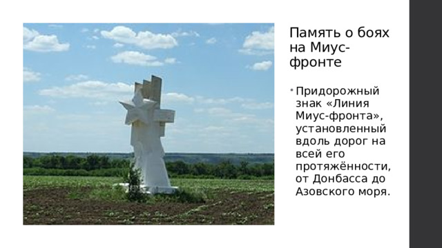 Память о боях на Миус-фронте Придорожный знак «Линия Миус-фронта», установленный вдоль дорог на всей его протяжённости, от Донбасса до Азовского моря. 