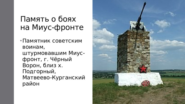 Память о боях на Миус-фронте Памятник советским воинам, штурмовавшим Миус-фронт, г. Чёрный Ворон, близ х. Подгорный, Матвеево-Курганский район 