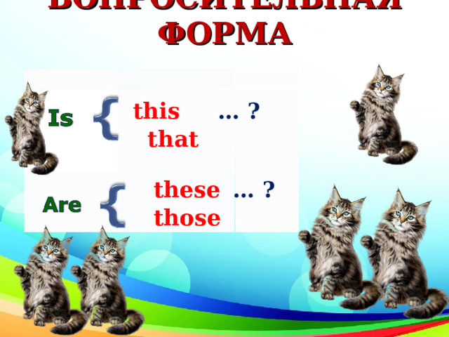 ВОПРОСИТЕЛЬНАЯ ФОРМА  this  … ?  that  these  … ?  those   