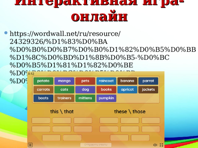 Интерактивная игра-онлайн https://wordwall.net/ru/resource/24329326/%D1%83%D0%BA%D0%B0%D0%B7%D0%B0%D1%82%D0%B5%D0%BB%D1%8C%D0%BD%D1%8B%D0%B5-%D0%BC%D0%B5%D1%81%D1%82%D0%BE%D0%B8%D0%BC%D0%B5%D0%BD%D0%B8%D1%8F  