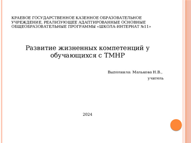 Краевое государственное казенное образовательное учреждение, реализующее адаптированные основные общеобразовательные программы «Школа-интернат №11» Развитие жизненных компетенций у обучающихся с ТМНР Выполнила: Малькова Н.В., учитель 2024 