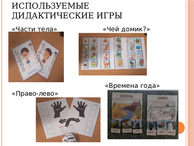 Используемые дидактические игры «Части тела» «Чей домик?»  «Времена года» «Право-лево» 