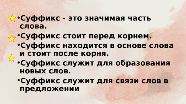 Суффикс - это значимая часть слова. Суффикс стоит перед корнем. Суффикс находится в основе слова и стоит после корня. Суффикс служит для образования новых слов. Суффикс служит для связи слов в предложении 