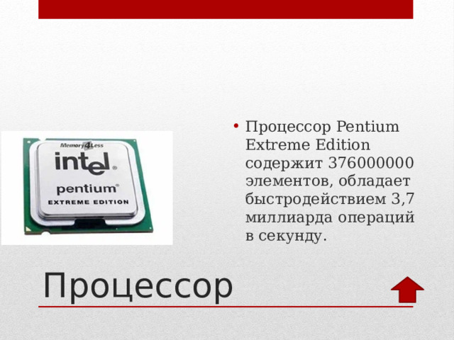 Процессор Pentium Extreme Edition содержит 376000000 элементов, обладает быстродействием 3,7 миллиарда операций в секунду. Процессор 