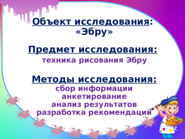 Объект исследования :  «Эбру»   Предмет исследования:    техника рисования Эбру   Методы исследования:  сбор информации  анкетирование  анализ результатов  разработка рекомендаций   