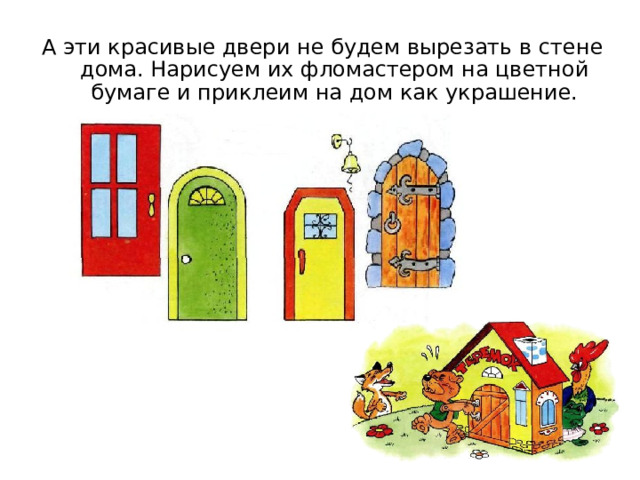 А эти красивые двери не будем вырезать в стене дома. Нарисуем их фломастером на цветной бумаге и приклеим на дом как украшение. Можно использовать как раздаточный материал.  