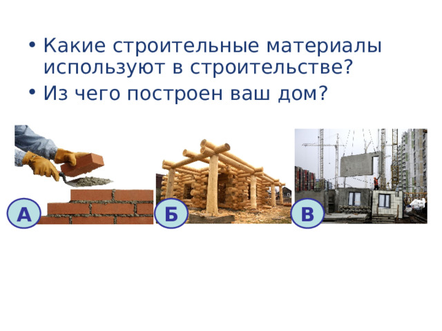Какие строительные материалы используют в строительстве? Из чего построен ваш дом? А Б В 