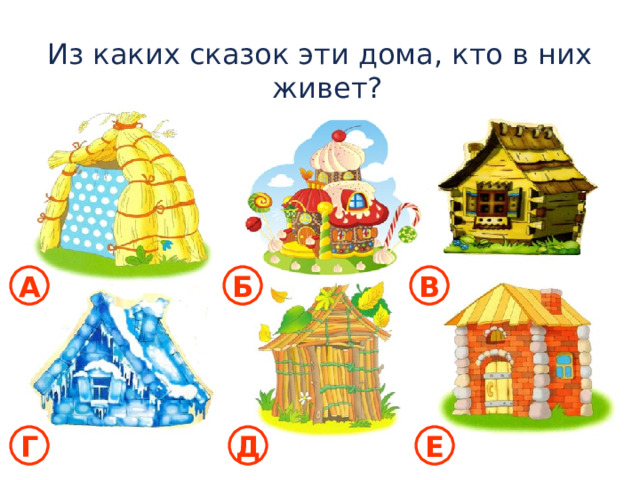 Из каких сказок эти дома, кто в них живет? А Б В Г Д Е 