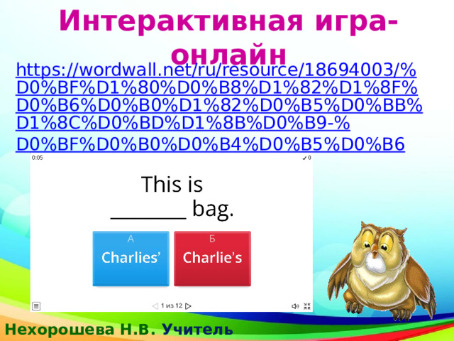 Интерактивная игра-онлайн   https://wordwall.net/ru/resource/18694003/%D0%BF%D1%80%D0%B8%D1%82%D1%8F%D0%B6%D0%B0%D1%82%D0%B5%D0%BB%D1%8C%D0%BD%D1%8B%D0%B9-% D0%BF%D0%B0%D0%B4%D0%B5%D0%B6 Нехорошева Н.В. Учитель английского  языка 