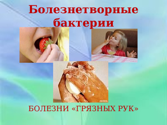 Болезнетворные бактерии БОЛЕЗНИ «ГРЯЗНЫХ РУК» 