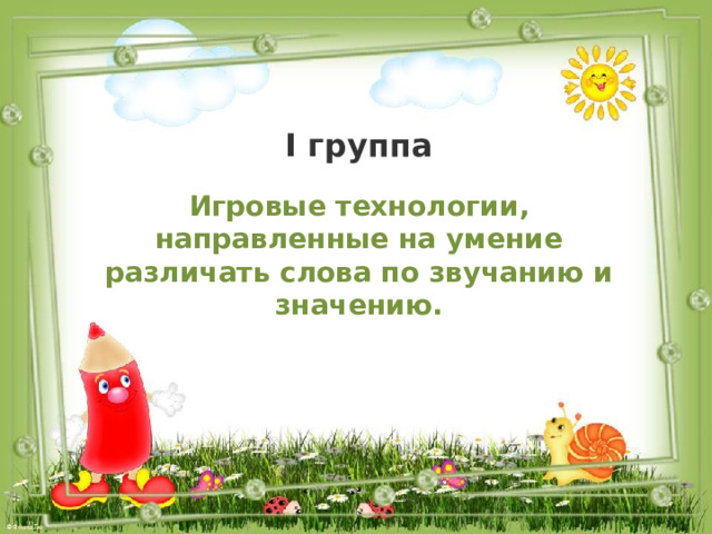 I группа Игровые технологии, направленные на умение различать слова по звучанию и значению. 
