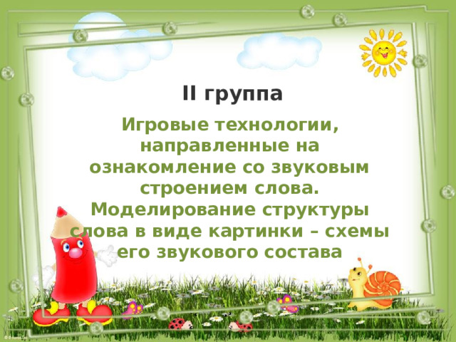 II группа Игровые технологии, направленные на ознакомление со звуковым строением слова. Моделирование структуры слова в виде картинки – схемы его звукового состава 