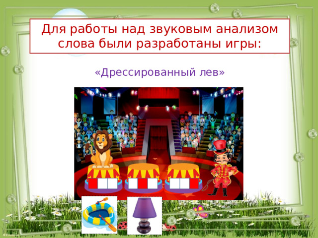 Для работы над звуковым анализом слова были разработаны игры: «Дрессированный лев» 