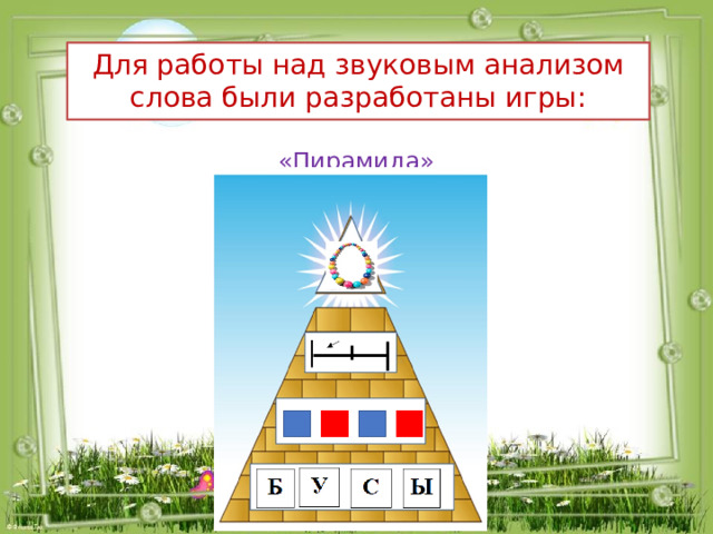 Для работы над звуковым анализом слова были разработаны игры: «Пирамида» 