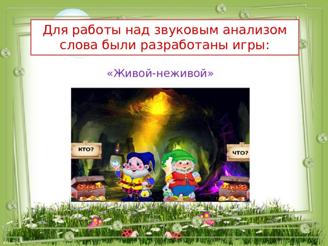 Для работы над звуковым анализом слова были разработаны игры: «Живой-неживой» 