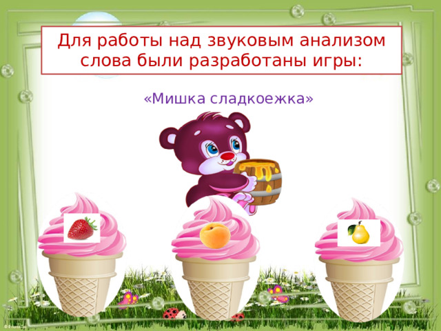 Для работы над звуковым анализом слова были разработаны игры: «Мишка сладкоежка» 