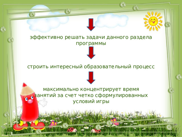 эффективно решать задачи данного раздела программы строить интересный образовательный процесс максимально концентрирует время занятий за счет четко сформулированных условий игры 