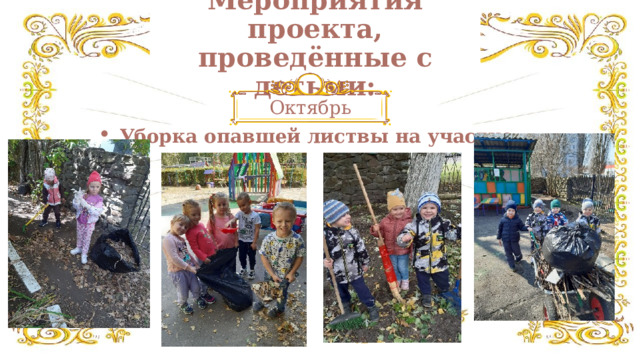 Мероприятия проекта, проведённые с детьми: Октябрь Уборка опавшей листвы на участке. 