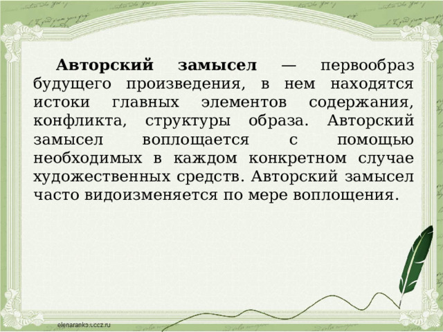 Авторский замысел — первообраз будущего произведения, в нем находятся истоки главных элементов содержания, конфликта, структуры образа.  Авторский замысел воплощается с помощью необходимых в каждом конкретном случае художественных средств. Авторский замысел часто видоизменяется по мере воплощения. 
