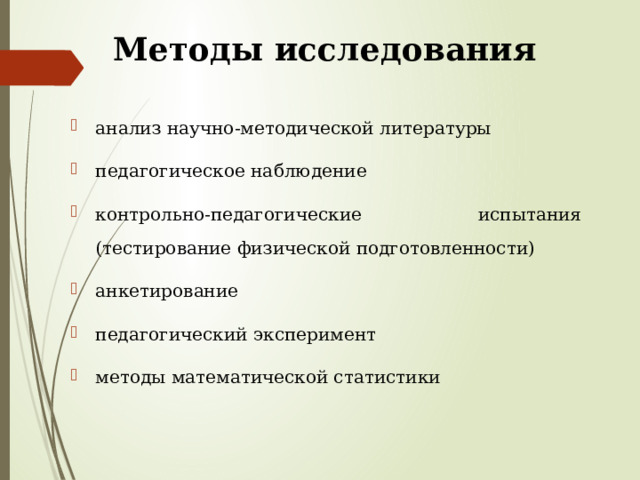 Методы исследования анализ научно-методической литературы педагогическое наблюдение контрольно-педагогические испытания (тестирование физической подготовленности) анкетирование педагогический эксперимент методы математической статистики 