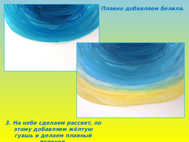 2. Плавно добавляем белила. 3. На небе сделаем рассвет, по этому добавляем жёлтую гуашь и делаем плавный переход. 