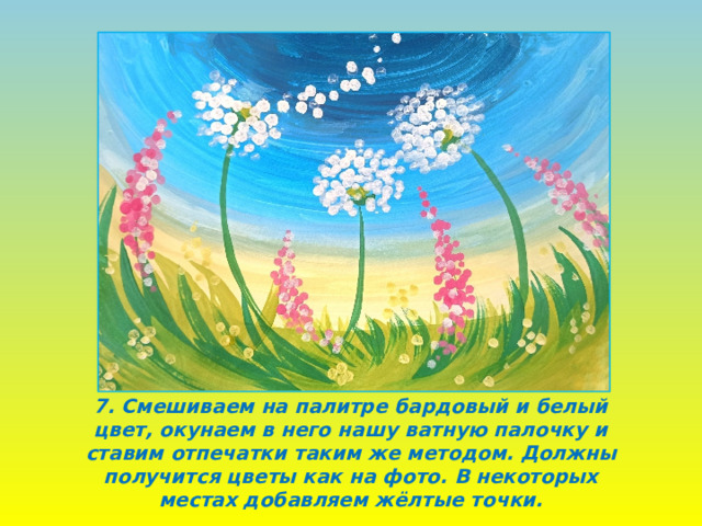 7. Смешиваем на палитре бардовый и белый цвет, окунаем в него нашу ватную палочку и ставим отпечатки таким же методом. Должны получится цветы как на фото. В некоторых местах добавляем жёлтые точки. 