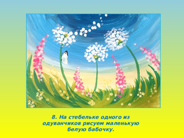 8. На стебельке одного из одуванчиков рисуем маленькую белую бабочку. 