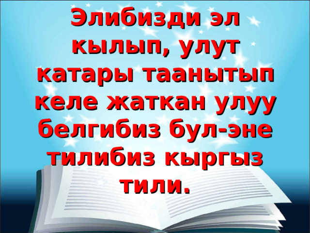 Элибизди эл кылып, улут катары таанытып келе жаткан улуу белгибиз бул-эне тилибиз кыргыз тили. 
