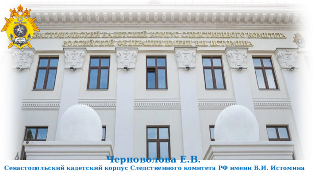 Черноволова Е.В.  Севастопольский кадетский корпус Следственного комитета РФ имени В.И. Истомина 