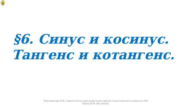 §6. Синус и косинус. Тангенс и котангенс. Черноволова Е.В. Севастопольский кадетский корпус Следственного комитета РФ имени В.И. Истомина  
