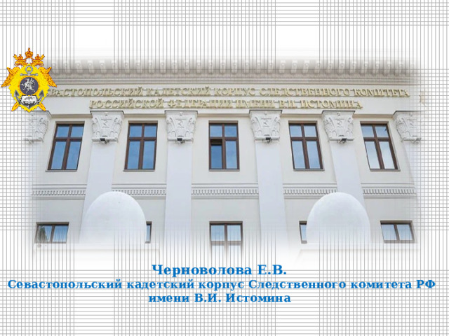 Черноволова Е.В.  Севастопольский кадетский корпус Следственного комитета РФ имени В.И. Истомина 