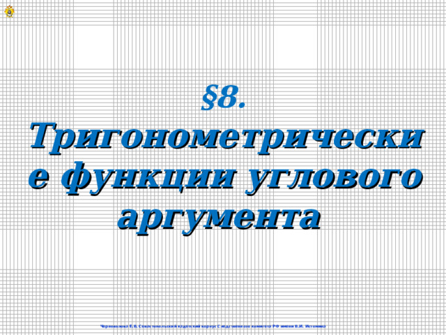 §8. Тригонометрические функции углового аргумента   Черноволова Е.В. Севастопольский кадетский корпус Следственного комитета РФ имени В.И. Истомина  
