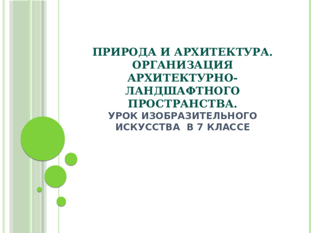 Природа и архитектура. Организация архитектурно-ландшафтного пространства.  Урок изобразительного искусства в 7 классе 