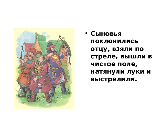 Сыновья поклонились отцу, взяли по стреле, вышли в чистое поле, натянули луки и выстрелили. 