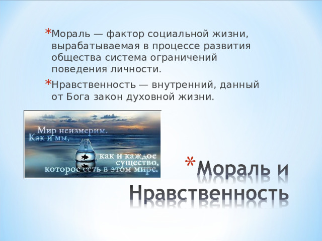 Мораль — фактор социальной жизни, вырабатываемая в процессе развития общества система ограничений поведения личности. Нравственность — внутренний, данный от Бога закон духовной жизни. 
