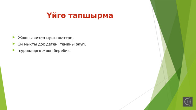 Үйгө тапшырма Жакшы китеп ырын жаттап, Эн мыкты дос деген теманы окуп,  суроолорго жооп беребиз. 