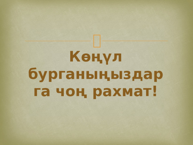 Көңүл бурганыңыздарга чоң рахмат! 