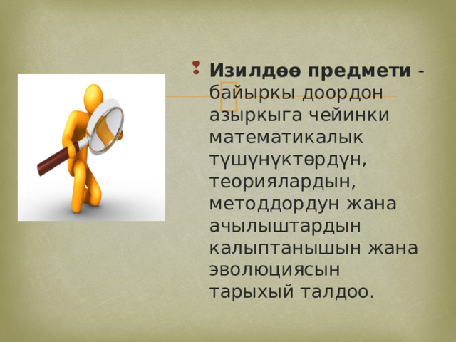 Изилдөө предмети -байыркы доордон азыркыга чейинки математикалык түшүнүктөрдүн, теориялардын, методдордун жана ачылыштардын калыптанышын жана эволюциясын тарыхый талдоо. Изилдөө предмети -байыркы доордон азыркыга чейинки математикалык түшүнүктөрдүн, теориялардын, методдордун жана ачылыштардын калыптанышын жана эволюциясын тарыхый талдоо. 