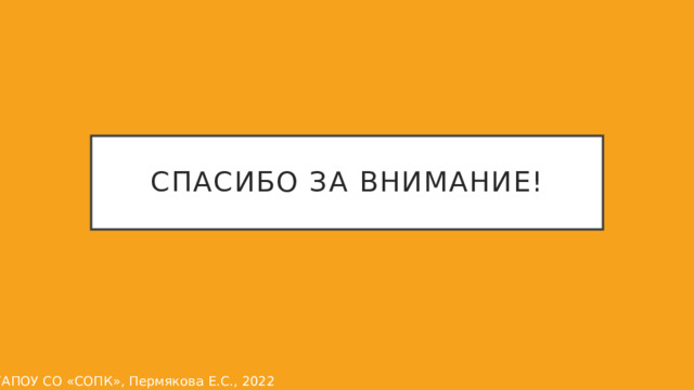 Спасибо за внимание! ©ГАПОУ СО «СОПК», Пермякова Е.С., 2022 